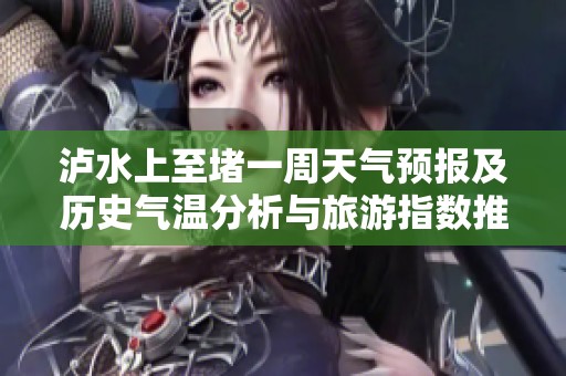 泸水上至堵一周天气预报及历史气温分析与旅游指数推荐