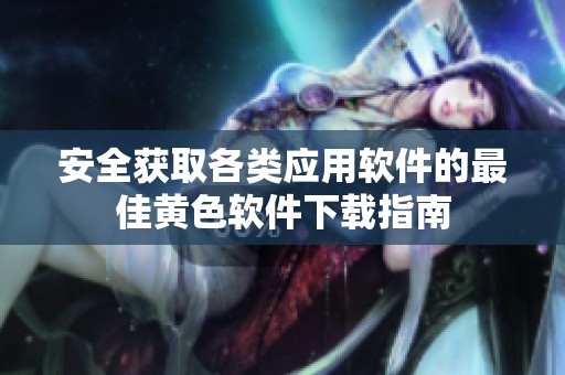 安全获取各类应用软件的最佳黄色软件下载指南