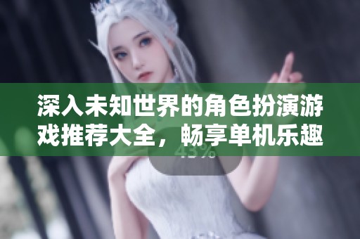 深入未知世界的角色扮演游戏推荐大全，畅享单机乐趣