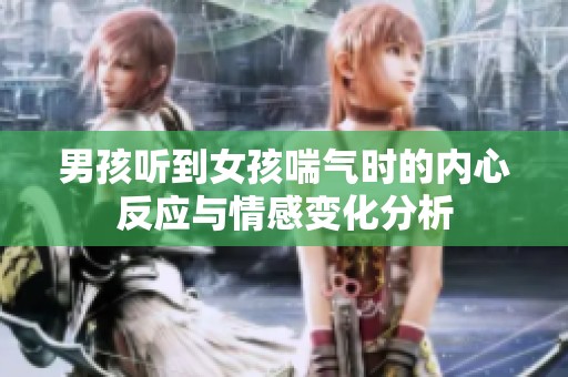男孩听到女孩喘气时的内心反应与情感变化分析