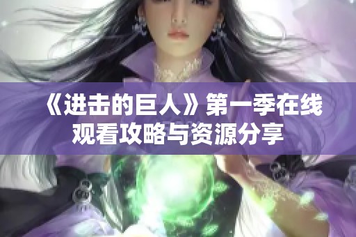 《进击的巨人》第一季在线观看攻略与资源分享