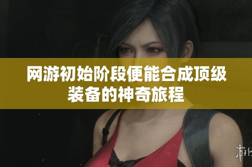 网游初始阶段便能合成顶级装备的神奇旅程