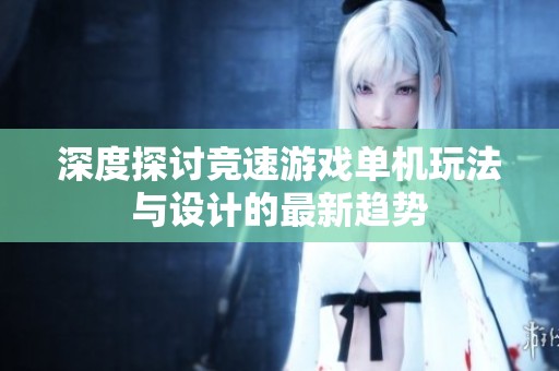 深度探讨竞速游戏单机玩法与设计的最新趋势
