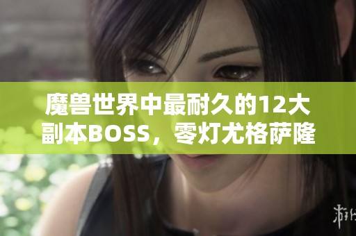 魔兽世界中最耐久的12大副本BOSS，零灯尤格萨隆不容小觑