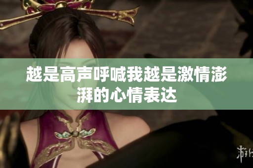 越是高声呼喊我越是激情澎湃的心情表达