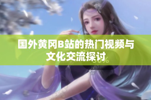国外黄冈B站的热门视频与文化交流探讨