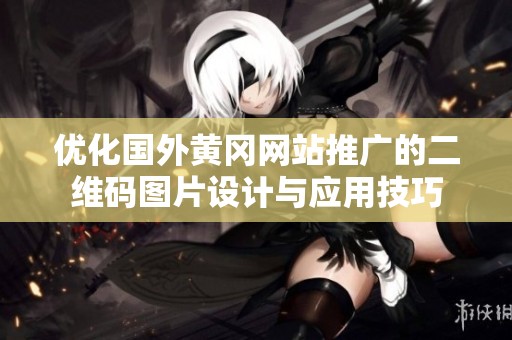 优化国外黄冈网站推广的二维码图片设计与应用技巧