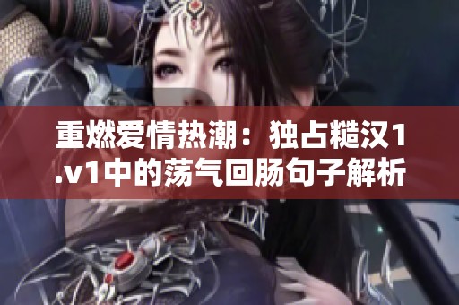 重燃爱情热潮：独占糙汉1.v1中的荡气回肠句子解析