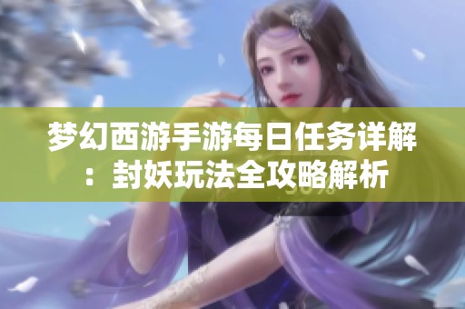 梦幻西游手游每日任务详解：封妖玩法全攻略解析