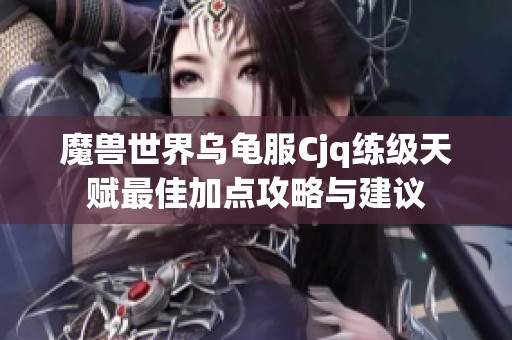 魔兽世界乌龟服Cjq练级天赋最佳加点攻略与建议