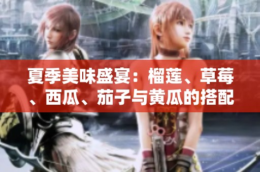 夏季美味盛宴：榴莲、草莓、西瓜、茄子与黄瓜的搭配探索