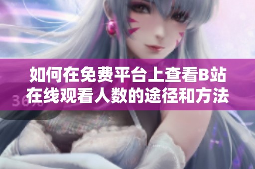 如何在免费平台上查看B站在线观看人数的途径和方法