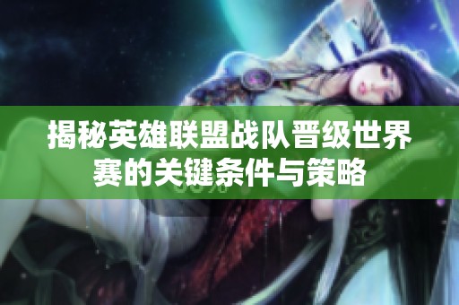揭秘英雄联盟战队晋级世界赛的关键条件与策略