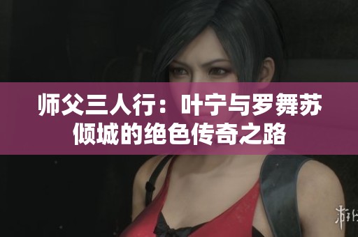 师父三人行：叶宁与罗舞苏倾城的绝色传奇之路