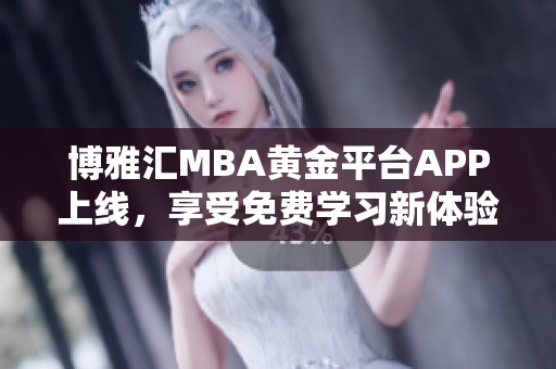 博雅汇MBA黄金平台APP上线，享受免费学习新体验