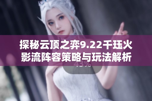 探秘云顶之弈9.22千珏火影流阵容策略与玩法解析