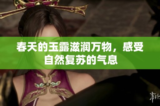 春天的玉露滋润万物，感受自然复苏的气息