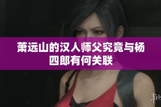 萧远山的汉人师父究竟与杨四郎有何关联