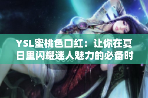 YSL蜜桃色口红：让你在夏日里闪耀迷人魅力的必备时尚单品