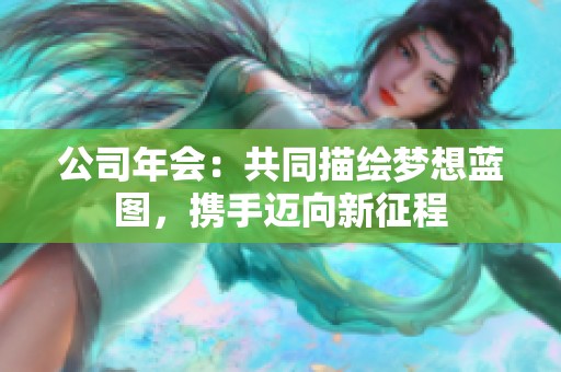 公司年会：共同描绘梦想蓝图，携手迈向新征程