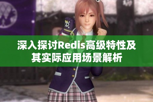 深入探讨Redis高级特性及其实际应用场景解析