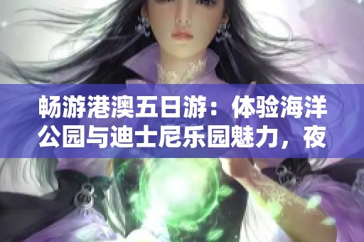 畅游港澳五日游：体验海洋公园与迪士尼乐园魅力，夜游维港尽享浪漫