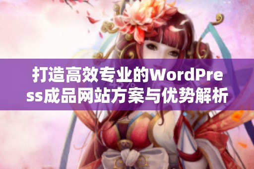 打造高效专业的WordPress成品网站方案与优势解析