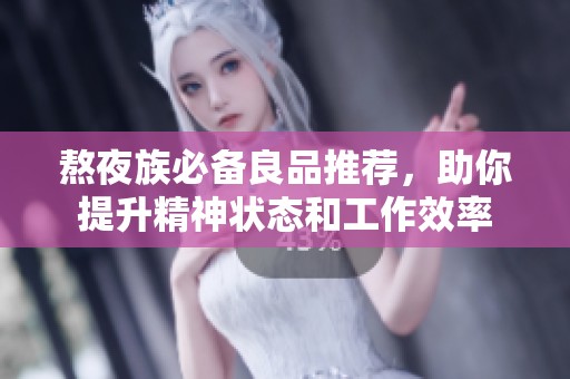 熬夜族必备良品推荐，助你提升精神状态和工作效率