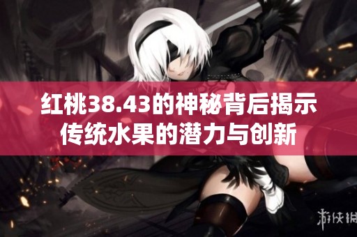 红桃38.43的神秘背后揭示传统水果的潜力与创新