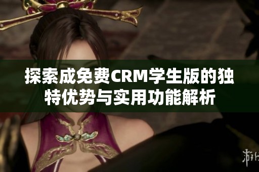 探索成免费CRM学生版的独特优势与实用功能解析