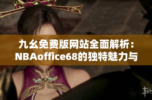 九幺免费版网站全面解析：NBAoffice68的独特魅力与最新动态