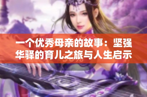 一个优秀母亲的故事：坚强华驿的育儿之旅与人生启示