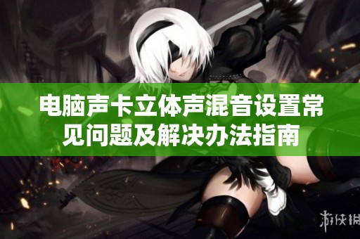 电脑声卡立体声混音设置常见问题及解决办法指南
