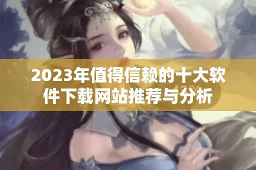 2023年值得信赖的十大软件下载网站推荐与分析