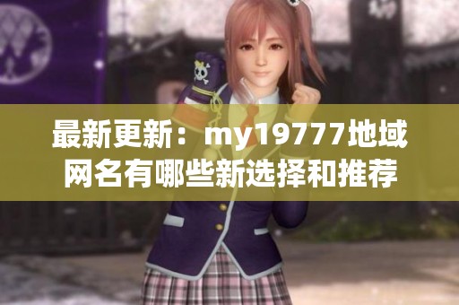 最新更新：my19777地域网名有哪些新选择和推荐