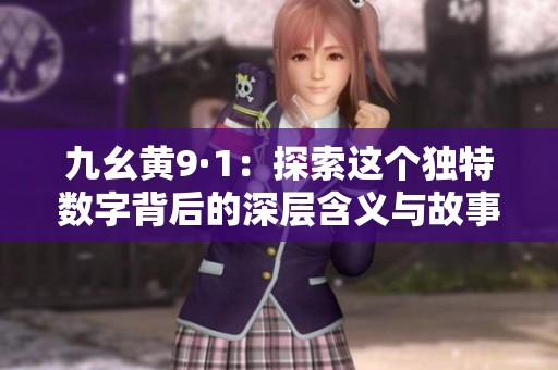 九幺黄9·1：探索这个独特数字背后的深层含义与故事