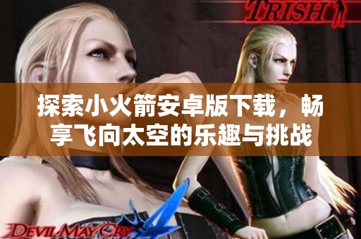 探索小火箭安卓版下载，畅享飞向太空的乐趣与挑战