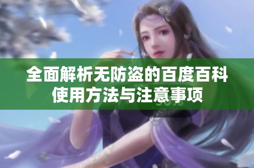 全面解析无防盗的百度百科使用方法与注意事项