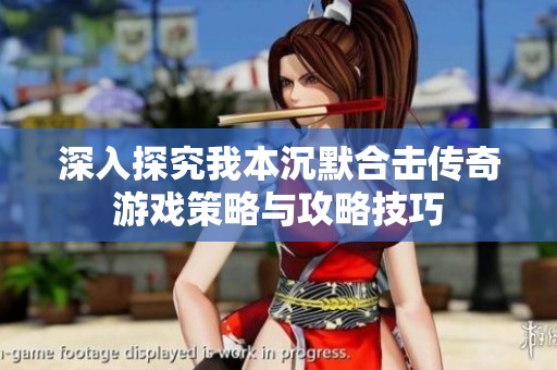 深入探究我本沉默合击传奇游戏策略与攻略技巧