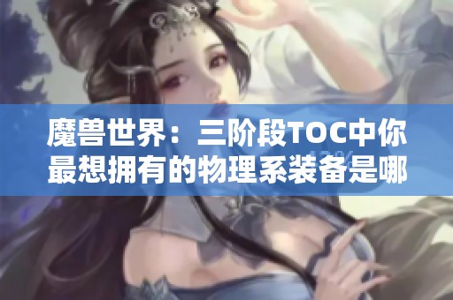 魔兽世界：三阶段TOC中你最想拥有的物理系装备是哪一件