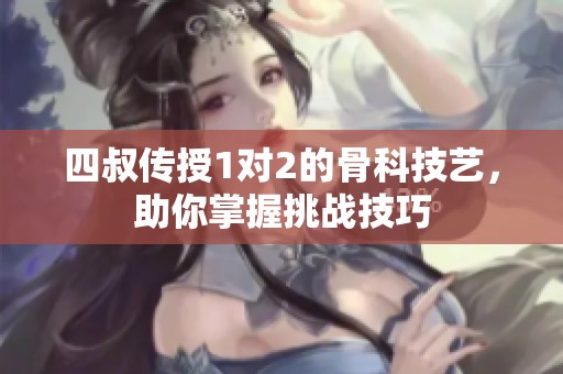 四叔传授1对2的骨科技艺，助你掌握挑战技巧