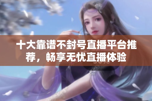 十大靠谱不封号直播平台推荐，畅享无忧直播体验
