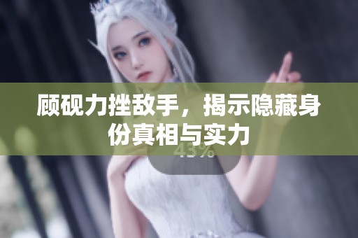 顾砚力挫敌手，揭示隐藏身份真相与实力