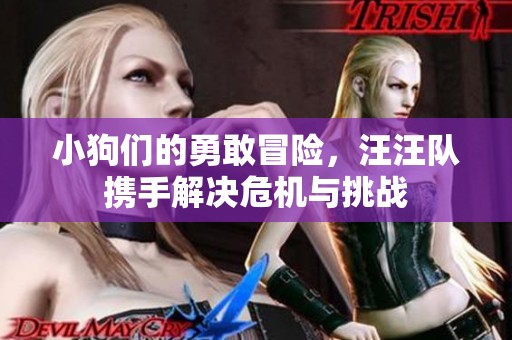 小狗们的勇敢冒险，汪汪队携手解决危机与挑战
