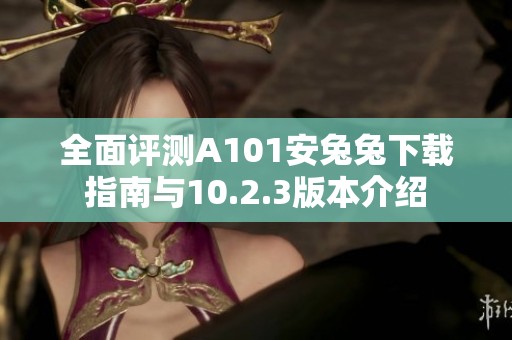 全面评测A101安兔兔下载指南与10.2.3版本介绍