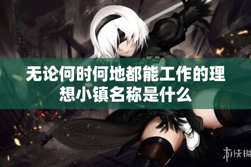 无论何时何地都能工作的理想小镇名称是什么