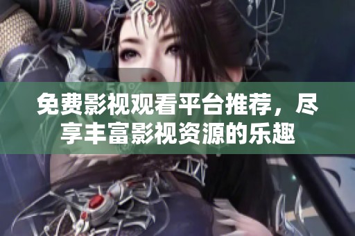 免费影视观看平台推荐，尽享丰富影视资源的乐趣