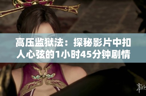 高压监狱法：探秘影片中扣人心弦的1小时45分钟剧情