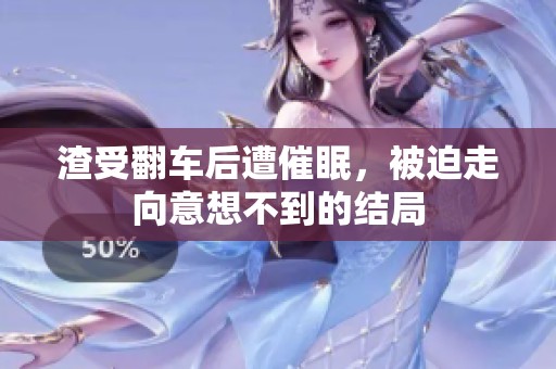 渣受翻车后遭催眠，被迫走向意想不到的结局