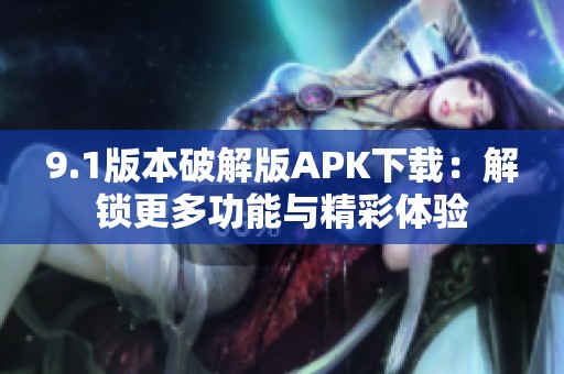 9.1版本破解版APK下载：解锁更多功能与精彩体验